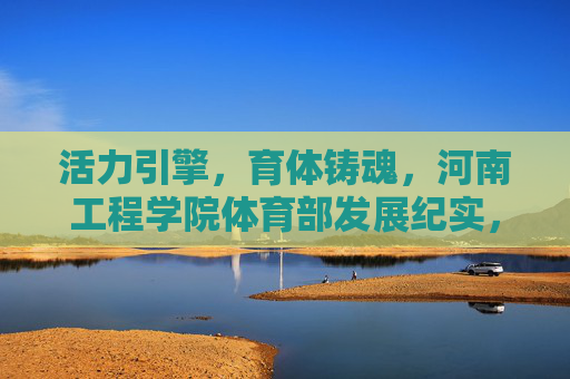 活力引擎,育体铸魂,河南工程学院体育部发展纪实,活力引擎育体铸魂,河南工程学院体育部发展纪实 活力引擎,育体铸魂,河南工程学院体育部发展纪实,活力引擎育体铸魂,河南工程学院体育部发展纪实