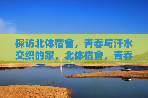 探访北体宿舍，青春与汗水交织的家，北体宿舍，青春与汗水交织的家