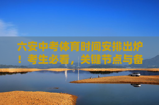 六安中考体育时间安排出炉!考生必看,关键节点与备考建议,六安中考体育时间安排出炉!考生必看关键节点与备考建议 六安中考体育时间安排出炉!考生必看,关键节点与备考建议,六安中考体育时间安排出炉!考生必看关键节点与备考建议