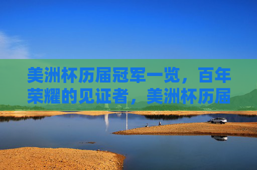 美洲杯历届冠军一览,百年荣耀的见证者,美洲杯历届冠军,百年荣耀的见证者 美洲杯历届冠军一览,百年荣耀的见证者,美洲杯历届冠军,百年荣耀的见证者