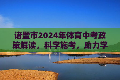 诸暨市2024年体育中考政策解读,科学施考,助力学子健康成长,诸暨市2024年体育中考政策解读,科学施考助力学子健康成长 诸暨市2024年体育中考政策解读,科学施考,助力学子健康成长,诸暨市2024年体育中考政策解读,科学施考助力学子健康成长