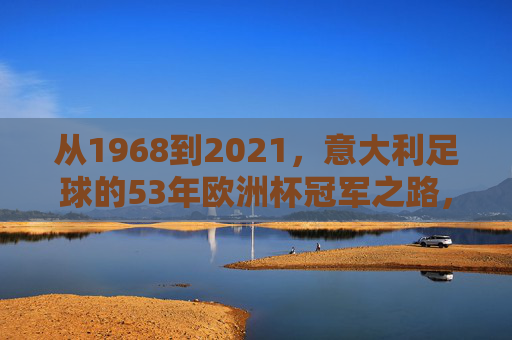 从1968到2021,意大利足球的53年欧洲杯冠军之路,意大利足球53年欧洲杯冠军之路,1968-2021 从1968到2021,意大利足球的53年欧洲杯冠军之路,意大利足球53年欧洲杯冠军之路,1968-2021