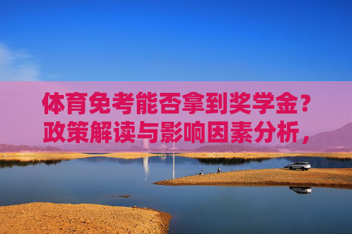 体育免考能否拿到奖学金?政策解读与影响因素分析,体育免考与奖学金,政策解读及影响因素分析 体育免考能否拿到奖学金?政策解读与影响因素分析,体育免考与奖学金,政策解读及影响因素分析