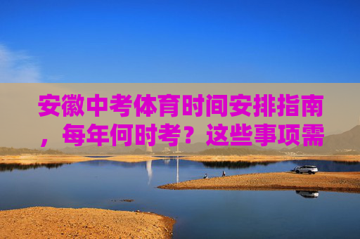安徽中考体育时间安排指南，每年何时考？这些事项需注意，安徽中考体育时间安排，每年考试时间及注意事项