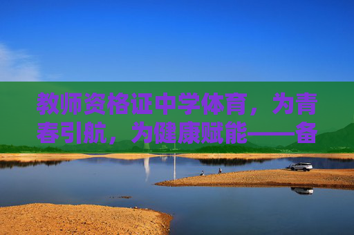 教师资格证中学体育,为青春引航,为健康赋能——备考指南与职业意义,为青春引航,为健康赋能,中学体育教师资格证备考与职业意义 教师资格证中学体育,为青春引航,为健康赋能——备考指南与职业意义,为青春引航,为健康赋能,中学体育教师资格证备考与职业意义