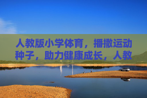 人教版小学体育,播撒运动种子,助力健康成长,人教版小学体育,播撒运动种子,助力健康成长 人教版小学体育,播撒运动种子,助力健康成长,人教版小学体育,播撒运动种子,助力健康成长