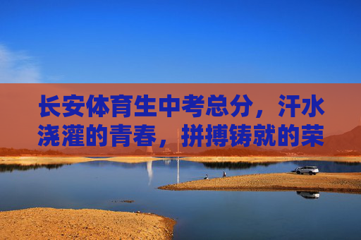 长安体育生中考总分,汗水浇灌的青春,拼搏铸就的荣光,长安体育生,汗水浇灌青春,拼搏铸就荣光 长安体育生中考总分,汗水浇灌的青春,拼搏铸就的荣光,长安体育生,汗水浇灌青春,拼搏铸就荣光