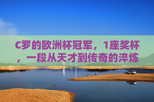 C罗的欧洲杯冠军,1座奖杯,一段从天才到传奇的淬炼之路,1座欧洲杯冠军,从天才到传奇的淬炼之路 C罗的欧洲杯冠军,1座奖杯,一段从天才到传奇的淬炼之路,1座欧洲杯冠军,从天才到传奇的淬炼之路