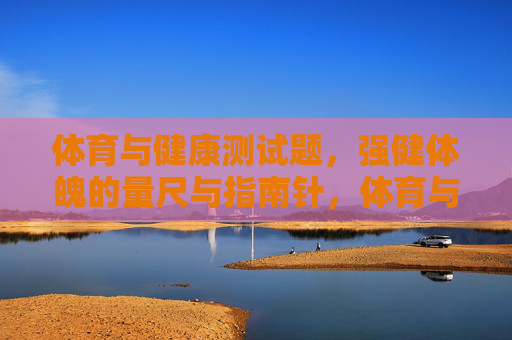 体育与健康测试题,强健体魄的量尺与指南针,体育与健康测试题,强健体魄的量尺与指南针 体育与健康测试题,强健体魄的量尺与指南针,体育与健康测试题,强健体魄的量尺与指南针