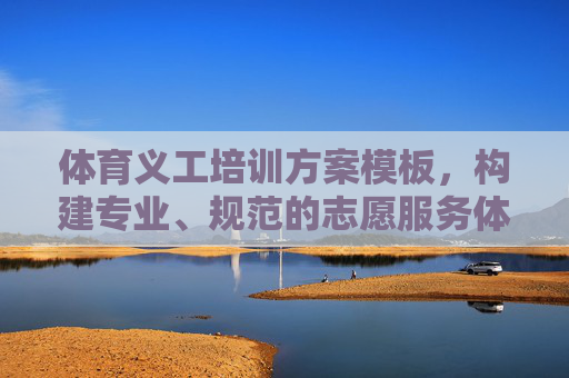 体育义工培训方案模板，构建专业、规范的志愿服务体系，体育义工培训方案模板，打造专业规范志愿服务体系