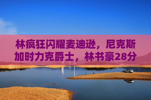林疯狂闪耀麦迪逊,尼克斯加时力克爵士,林书豪28分8助攻书写传奇,林疯狂28分8助攻闪耀麦迪逊,尼克斯加时力克爵士书写传奇 林疯狂闪耀麦迪逊,尼克斯加时力克爵士,林书豪28分8助攻书写传奇,林疯狂28分8助攻闪耀麦迪逊,尼克斯加时力克爵士书写传奇