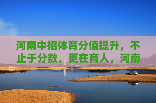 河南中招体育分值提升,不止于分数,更在育人,河南中招体育提分,分数为表,育人为本 河南中招体育分值提升,不止于分数,更在育人,河南中招体育提分,分数为表,育人为本