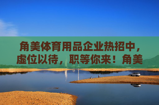 角美体育用品企业热招中,虚位以待,职等你来!角美体育用品企业热招虚位以待,职等你来 角美体育用品企业热招中,虚位以待,职等你来!角美体育用品企业热招虚位以待,职等你来