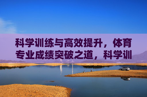 科学训练与高效提升,体育专业成绩突破之道,科学训练高效提升,体育专业成绩突破之道 科学训练与高效提升,体育专业成绩突破之道,科学训练高效提升,体育专业成绩突破之道