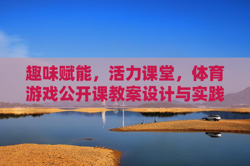 趣味赋能,活力课堂,体育游戏公开课教案设计与实践,趣味赋能·活力课堂,体育游戏公开课教案设计与实践 趣味赋能,活力课堂,体育游戏公开课教案设计与实践,趣味赋能·活力课堂,体育游戏公开课教案设计与实践