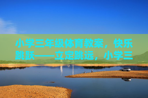 小学三年级体育教案,快乐跳跃——立定跳远,小学三年级体育教案,快乐跳跃之立定跳远 小学三年级体育教案,快乐跳跃——立定跳远,小学三年级体育教案,快乐跳跃之立定跳远