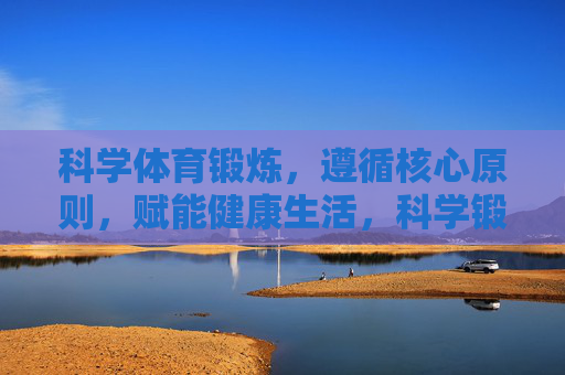 科学体育锻炼,遵循核心原则,赋能健康生活,科学锻炼循原则,赋能健康生活 科学体育锻炼,遵循核心原则,赋能健康生活,科学锻炼循原则,赋能健康生活