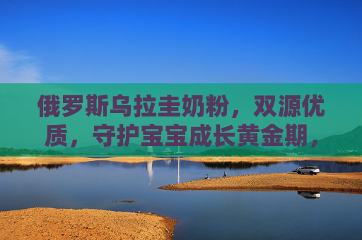 俄罗斯乌拉圭奶粉,双源优质,守护宝宝成长黄金期,俄罗斯乌拉圭双源优质奶粉 守护宝宝成长黄金期 俄罗斯乌拉圭奶粉,双源优质,守护宝宝成长黄金期,俄罗斯乌拉圭双源优质奶粉 守护宝宝成长黄金期