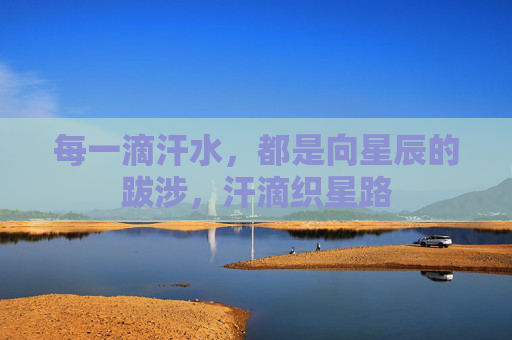 每一滴汗水，都是向星辰的跋涉，汗滴织星路