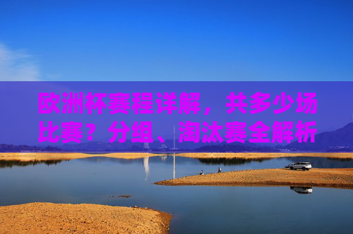 欧洲杯赛程详解,共多少场比赛?分组、淘汰赛全解析,欧洲杯赛程全解析,比赛数量、分组与淘汰赛详解 欧洲杯赛程详解,共多少场比赛?分组、淘汰赛全解析,欧洲杯赛程全解析,比赛数量、分组与淘汰赛详解