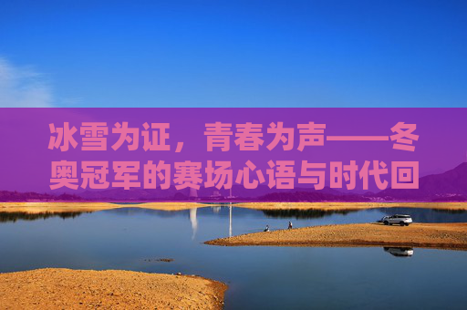 冰雪为证,青春为声——冬奥冠军的赛场心语与时代回响,冰雪青春,冬奥冠军的赛场心语与时代回响 冰雪为证,青春为声——冬奥冠军的赛场心语与时代回响,冰雪青春,冬奥冠军的赛场心语与时代回响