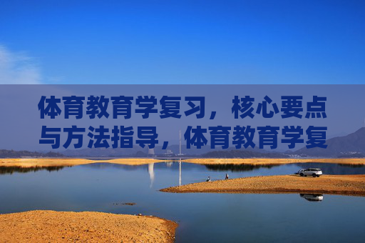 体育教育学复习,核心要点与方法指导,体育教育学复习,核心要点与方法指导 体育教育学复习,核心要点与方法指导,体育教育学复习,核心要点与方法指导