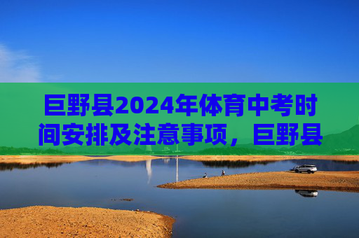 巨野县2024年体育中考时间安排及注意事项,巨野县2024年体育中考时间安排及注意事项 巨野县2024年体育中考时间安排及注意事项,巨野县2024年体育中考时间安排及注意事项