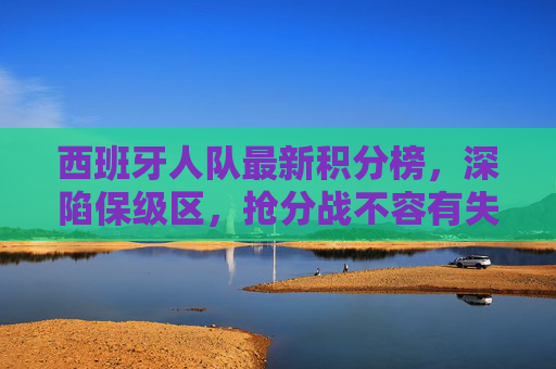 西班牙人队最新积分榜,深陷保级区,抢分战不容有失,西班牙人深陷保级区,抢分战不容有失 西班牙人队最新积分榜,深陷保级区,抢分战不容有失,西班牙人深陷保级区,抢分战不容有失