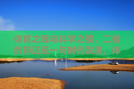 体育之魂与科学之翼,二者的辩证统一与时代发展,体育之魂·科学之翼,辩证统一的时代发展 体育之魂与科学之翼,二者的辩证统一与时代发展,体育之魂·科学之翼,辩证统一的时代发展