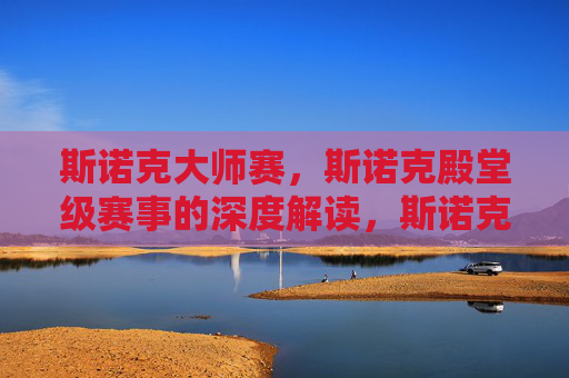 斯诺克大师赛,斯诺克殿堂级赛事的深度解读,斯诺克大师赛,殿堂级赛事深度解读 斯诺克大师赛,斯诺克殿堂级赛事的深度解读,斯诺克大师赛,殿堂级赛事深度解读