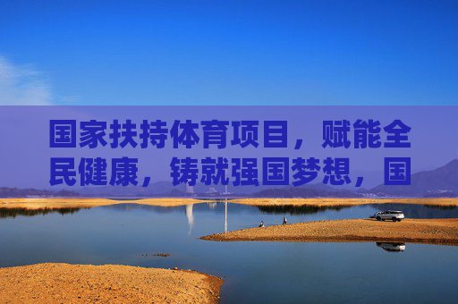 国家扶持体育项目，赋能全民健康，铸就强国梦想，国家扶持体育，全民健康铸强国梦