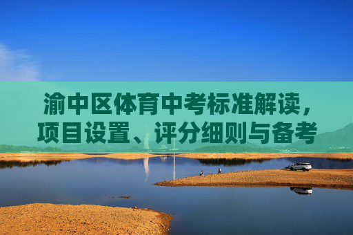 渝中区体育中考标准解读,项目设置、评分细则与备考指南,渝中区体育中考标准解读,项目设置、评分细则与备考指南 渝中区体育中考标准解读,项目设置、评分细则与备考指南,渝中区体育中考标准解读,项目设置、评分细则与备考指南