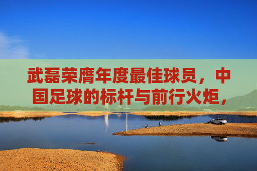 武磊荣膺年度最佳球员,中国足球的标杆与前行火炬,武磊荣膺年度最佳球员,中国足球的标杆与前行火炬 武磊荣膺年度最佳球员,中国足球的标杆与前行火炬,武磊荣膺年度最佳球员,中国足球的标杆与前行火炬