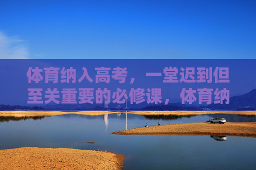 体育纳入高考,一堂迟到但至关重要的必修课,体育纳入高考,一堂迟到却至关重要的必修课 体育纳入高考,一堂迟到但至关重要的必修课,体育纳入高考,一堂迟到却至关重要的必修课