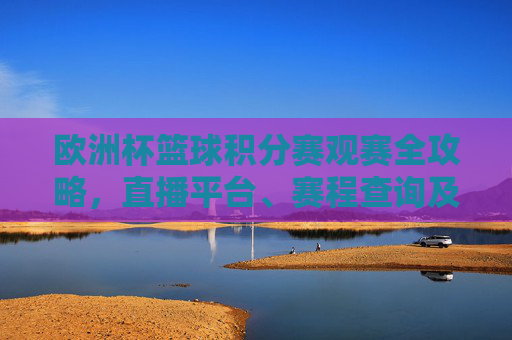 欧洲杯篮球积分赛观赛全攻略,直播平台、赛程查询及观看指南,欧洲杯篮球积分赛观赛全攻略,直播平台、赛程查询及观看指南 欧洲杯篮球积分赛观赛全攻略,直播平台、赛程查询及观看指南,欧洲杯篮球积分赛观赛全攻略,直播平台、赛程查询及观看指南