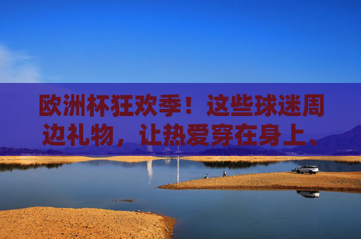 欧洲杯狂欢季!这些球迷周边礼物,让热爱穿在身上、戴在头上,欧洲杯狂欢季,球迷周边礼物,让热爱穿在身上、戴在头上 欧洲杯狂欢季!这些球迷周边礼物,让热爱穿在身上、戴在头上,欧洲杯狂欢季,球迷周边礼物,让热爱穿在身上、戴在头上
