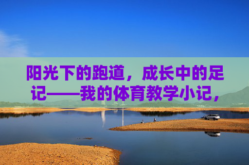 阳光下的跑道，成长中的足记——我的体育教学小记，阳光跑道，成长足迹——我的体育教学小记