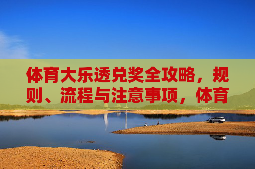 体育大乐透兑奖全攻略，规则、流程与注意事项，体育大乐透兑奖全攻略，规则、流程与注意事项