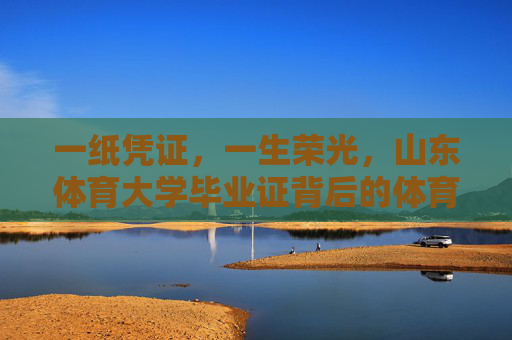 一纸凭证,一生荣光,山东体育大学毕业证背后的体育精神与人生答卷,一纸凭证映荣光,体育答卷写人生 一纸凭证,一生荣光,山东体育大学毕业证背后的体育精神与人生答卷,一纸凭证映荣光,体育答卷写人生