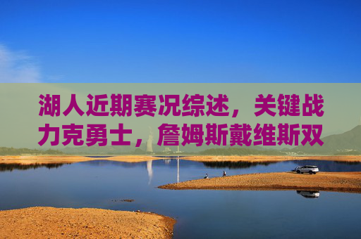 湖人近期赛况综述,关键战力克勇士,詹姆斯戴维斯双核驱动冲刺季后赛,湖人力克勇士,詹眉双核驱动冲刺季后赛 湖人近期赛况综述,关键战力克勇士,詹姆斯戴维斯双核驱动冲刺季后赛,湖人力克勇士,詹眉双核驱动冲刺季后赛