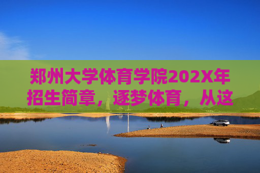 郑州大学体育学院202X年招生简章，逐梦体育，从这里启航，郑州大学体育学院202X年招生简章，逐梦体育，从这里启航
