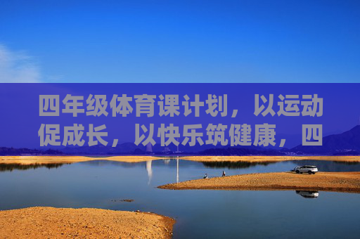 四年级体育课计划，以运动促成长，以快乐筑健康，四年级体育课计划，运动促成长，快乐筑健康
