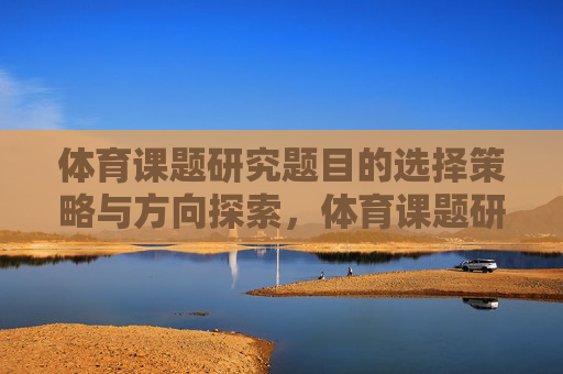 体育课题研究题目的选择策略与方向探索，体育课题研究选题策略与方向探索