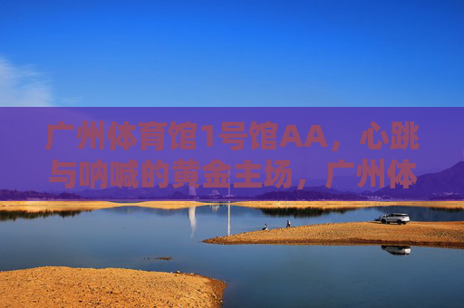广州体育馆1号馆AA,心跳与呐喊的黄金主场,广州体育馆1号馆AA,心跳与呐喊的黄金主场 广州体育馆1号馆AA,心跳与呐喊的黄金主场,广州体育馆1号馆AA,心跳与呐喊的黄金主场