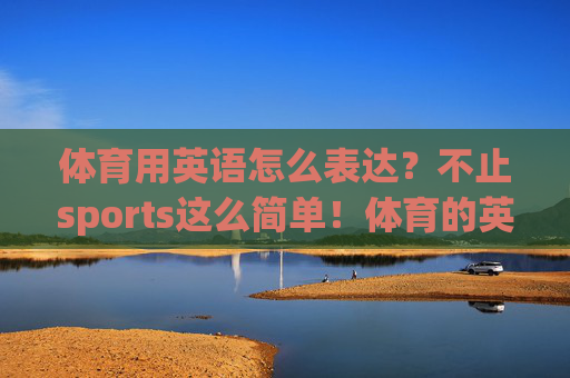 体育用英语怎么表达？不止sports这么简单！体育的英语表达，不止sports这么简单