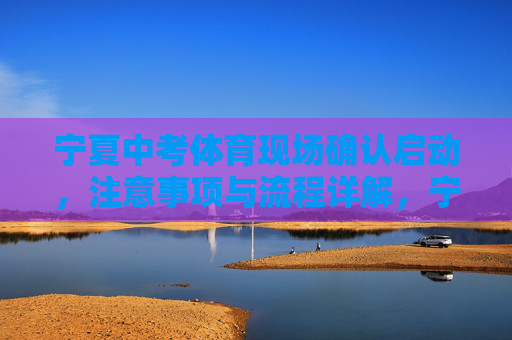 宁夏中考体育现场确认启动,注意事项与流程详解,宁夏中考体育现场确认启动,注意事项与流程详解 宁夏中考体育现场确认启动,注意事项与流程详解,宁夏中考体育现场确认启动,注意事项与流程详解