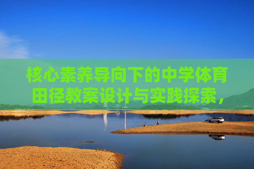 核心素养导向下的中学体育田径教案设计与实践探索,核心素养导向下中学体育田径教案设计与实践探索 核心素养导向下的中学体育田径教案设计与实践探索,核心素养导向下中学体育田径教案设计与实践探索