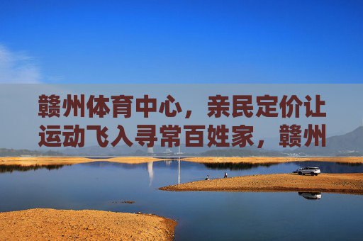赣州体育中心,亲民定价让运动飞入寻常百姓家,赣州体育中心亲民定价 运动飞入寻常百姓家 赣州体育中心,亲民定价让运动飞入寻常百姓家,赣州体育中心亲民定价 运动飞入寻常百姓家