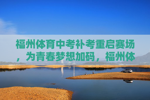 福州体育中考补考重启赛场,为青春梦想加码,福州体育中考补考重启赛场,为青春梦想加码 福州体育中考补考重启赛场,为青春梦想加码,福州体育中考补考重启赛场,为青春梦想加码