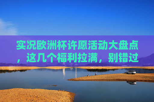 实况欧洲杯许愿活动大盘点,这几个福利拉满,别错过!实况欧洲杯许愿活动大盘点,福利拉满别错过! 实况欧洲杯许愿活动大盘点,这几个福利拉满,别错过!实况欧洲杯许愿活动大盘点,福利拉满别错过!